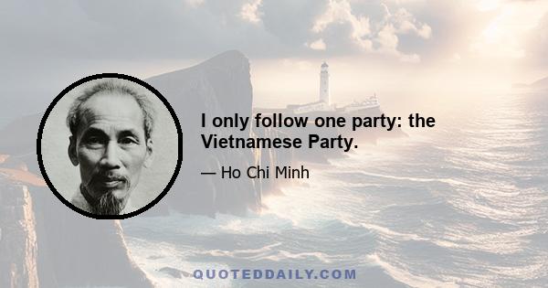 I only follow one party: the Vietnamese Party.