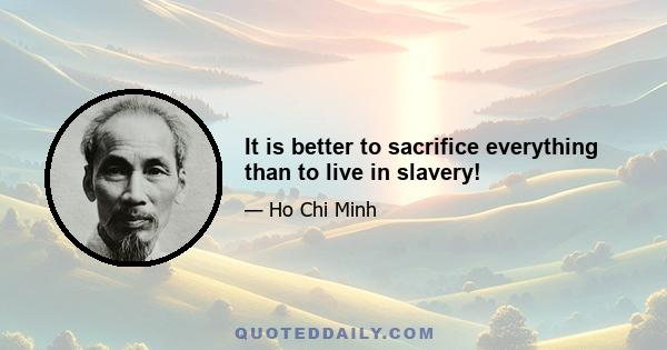 It is better to sacrifice everything than to live in slavery!