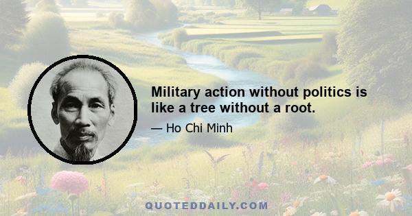 Military action without politics is like a tree without a root.