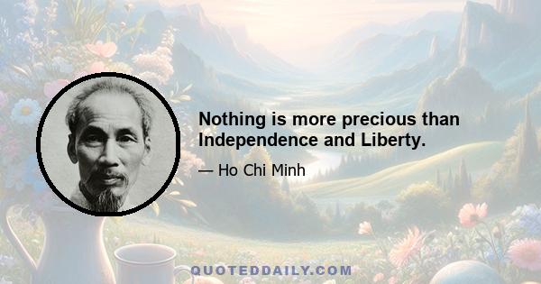 Nothing is more precious than Independence and Liberty.