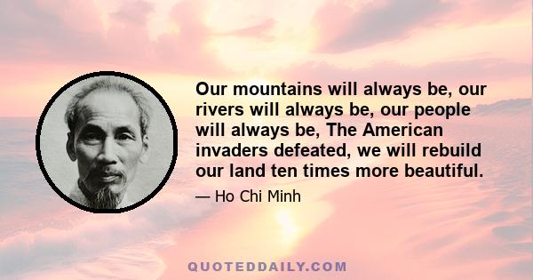 Our mountains will always be, our rivers will always be, our people will always be, The American invaders defeated, we will rebuild our land ten times more beautiful.