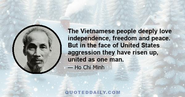 The Vietnamese people deeply love independence, freedom and peace. But in the face of United States aggression they have risen up, united as one man.