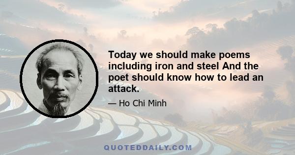 Today we should make poems including iron and steel And the poet should know how to lead an attack.