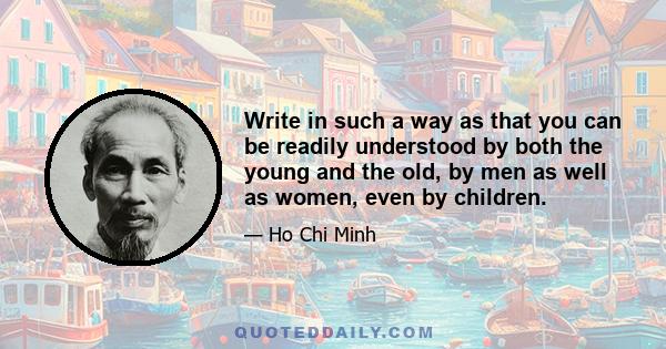 Write in such a way as that you can be readily understood by both the young and the old, by men as well as women, even by children.