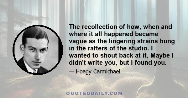 The recollection of how, when and where it all happened became vague as the lingering strains hung in the rafters of the studio. I wanted to shout back at it, Maybe I didn't write you, but I found you.