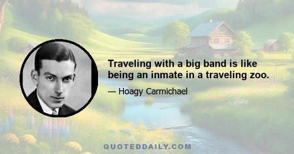 Traveling with a big band is like being an inmate in a traveling zoo.