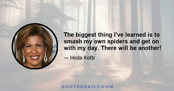 The biggest thing I've learned is to smash my own spiders and get on with my day. There will be another!