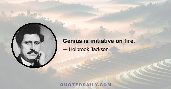 Genius is initiative on fire.