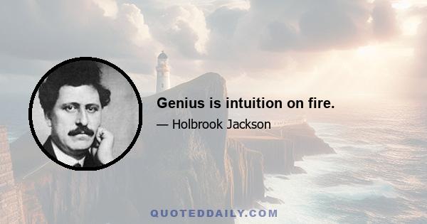 Genius is intuition on fire.