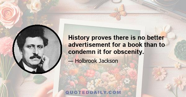 History proves there is no better advertisement for a book than to condemn it for obscenity.