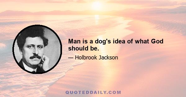 Man is a dog's idea of what God should be.