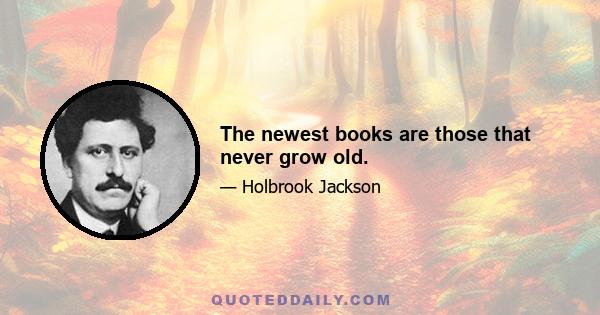 The newest books are those that never grow old.