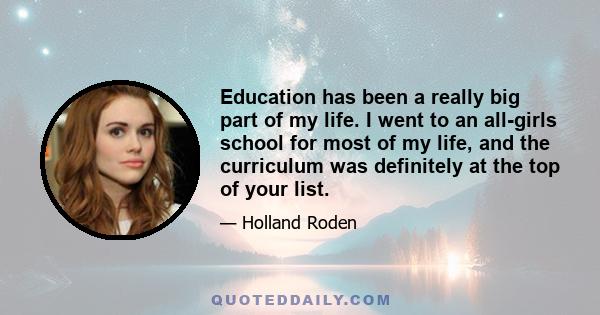 Education has been a really big part of my life. I went to an all-girls school for most of my life, and the curriculum was definitely at the top of your list.