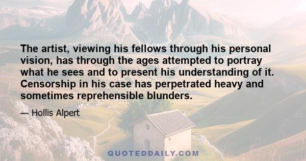 The artist, viewing his fellows through his personal vision, has through the ages attempted to portray what he sees and to present his understanding of it. Censorship in his case has perpetrated heavy and sometimes