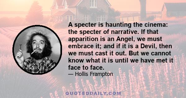 A specter is haunting the cinema: the specter of narrative. If that apparition is an Angel, we must embrace it; and if it is a Devil, then we must cast it out. But we cannot know what it is until we have met it face to