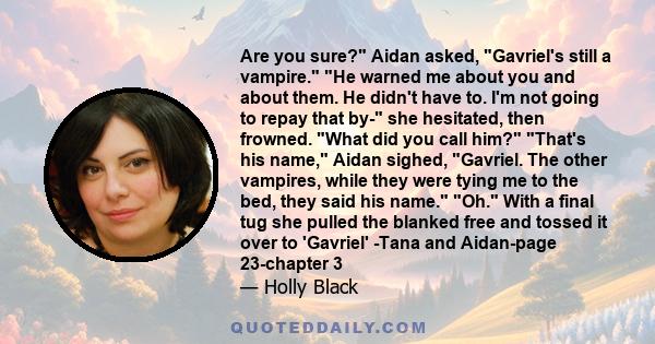 Are you sure? Aidan asked, Gavriel's still a vampire. He warned me about you and about them. He didn't have to. I'm not going to repay that by- she hesitated, then frowned. What did you call him? That's his name, Aidan