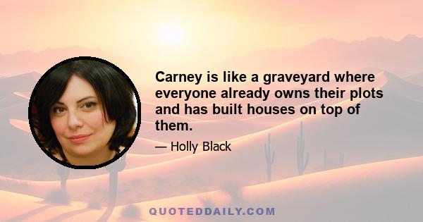 Carney is like a graveyard where everyone already owns their plots and has built houses on top of them.