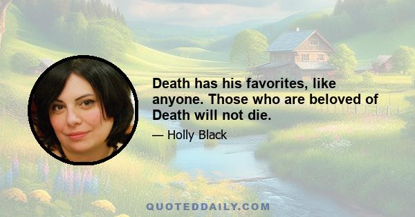 Death has his favorites, like anyone. Those who are beloved of Death will not die.