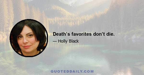 Death’s favorites don’t die.