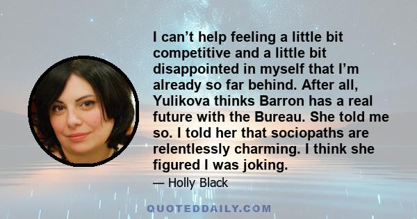 I can’t help feeling a little bit competitive and a little bit disappointed in myself that I’m already so far behind. After all, Yulikova thinks Barron has a real future with the Bureau. She told me so. I told her that