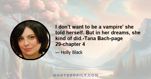 I don't want to be a vampire' she told herself. But in her dreams, she kind of did.-Tana Bach-page 29-chapter 4