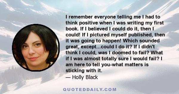 I remember everyone telling me I had to think positive when I was writing my first book. If I believed I could do it, then I could! If I pictured myself published, then it was going to happen! Which sounded great,