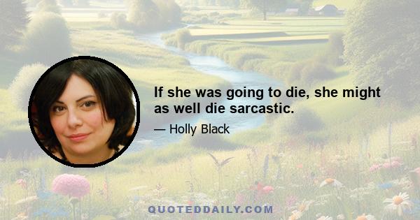 If she was going to die, she might as well die sarcastic.