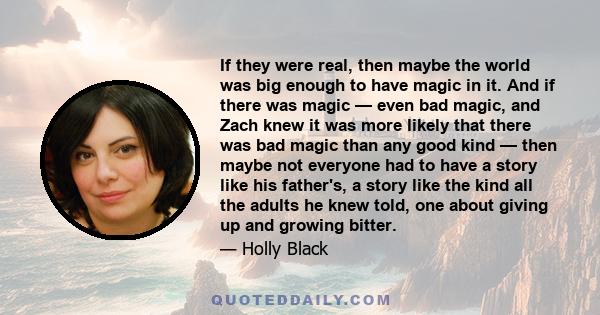 If they were real, then maybe the world was big enough to have magic in it. And if there was magic — even bad magic, and Zach knew it was more likely that there was bad magic than any good kind — then maybe not everyone 