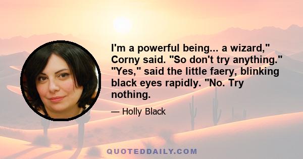 I'm a powerful being... a wizard, Corny said. So don't try anything. Yes, said the little faery, blinking black eyes rapidly. No. Try nothing.