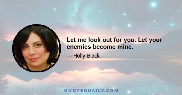 Let me look out for you. Let your enemies become mine.