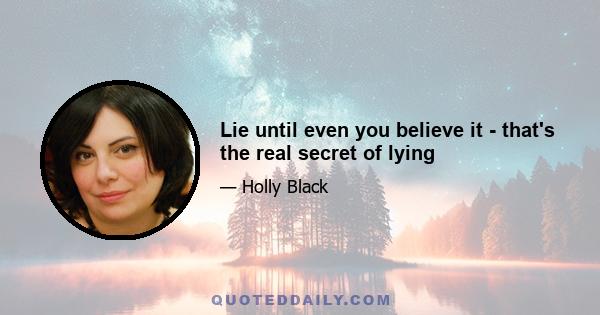 Lie until even you believe it - that's the real secret of lying