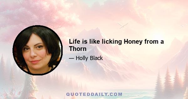 Life is like licking Honey from a Thorn