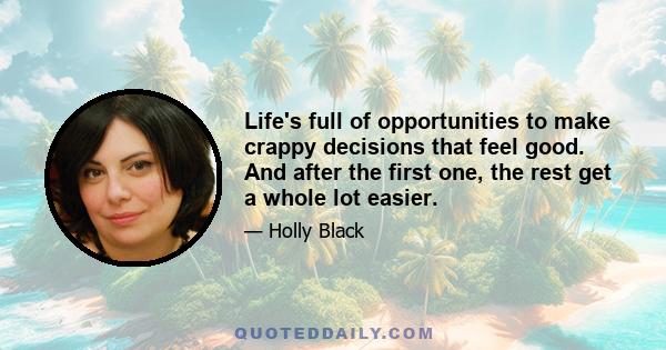 Life's full of opportunities to make crappy decisions that feel good. And after the first one, the rest get a whole lot easier.