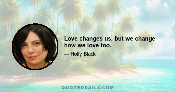 Love changes us, but we change how we love too.