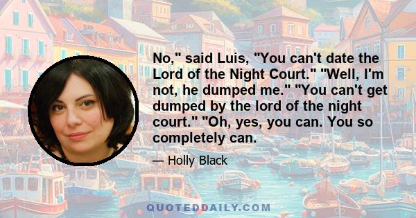 No, said Luis, You can't date the Lord of the Night Court. Well, I'm not, he dumped me. You can't get dumped by the lord of the night court. Oh, yes, you can. You so completely can.