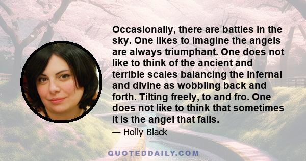 Occasionally, there are battles in the sky. One likes to imagine the angels are always triumphant. One does not like to think of the ancient and terrible scales balancing the infernal and divine as wobbling back and