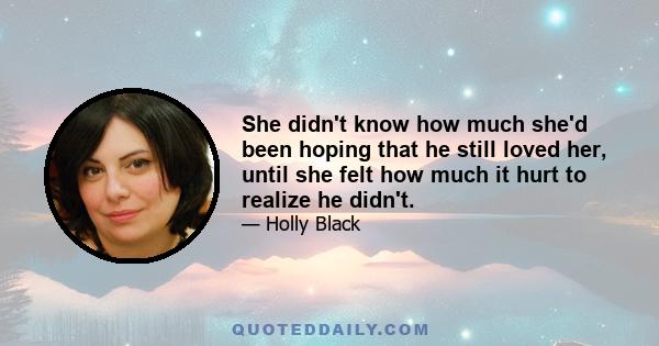 She didn't know how much she'd been hoping that he still loved her, until she felt how much it hurt to realize he didn't.