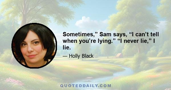 Sometimes,” Sam says, “I can’t tell when you’re lying.” “I never lie,” I lie.