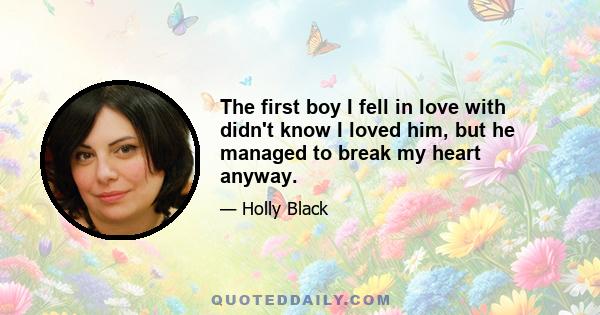 The first boy I fell in love with didn't know I loved him, but he managed to break my heart anyway.