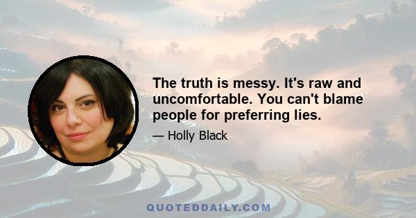 The truth is messy. It's raw and uncomfortable. You can't blame people for preferring lies.