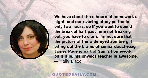 We have about three hours of homework a night, and our evening study period is only two hours, so if you want to spend the break at half-past-nine not freaking out, you have to cram. I'm not sure that the picture of the 