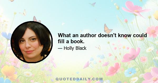 What an author doesn't know could fill a book.