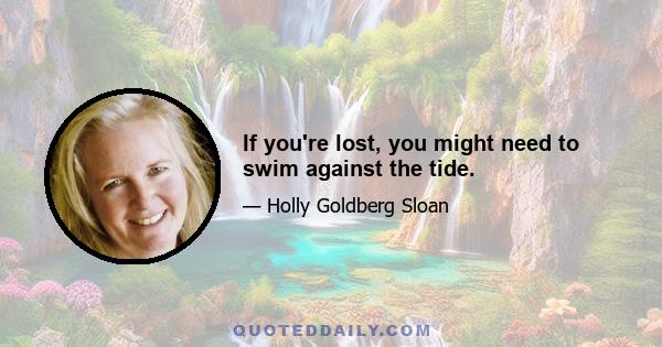 If you're lost, you might need to swim against the tide.