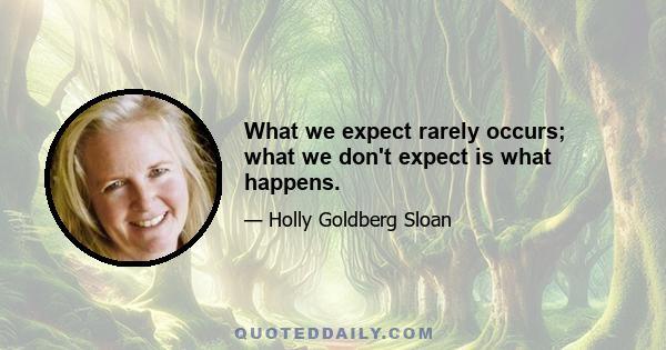 What we expect rarely occurs; what we don't expect is what happens.