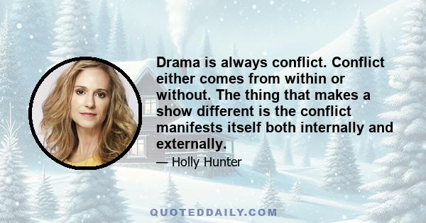 Drama is always conflict. Conflict either comes from within or without. The thing that makes a show different is the conflict manifests itself both internally and externally.