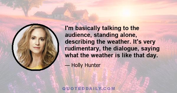 I'm basically talking to the audience, standing alone, describing the weather. It's very rudimentary, the dialogue, saying what the weather is like that day.