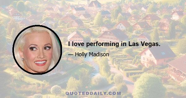 I love performing in Las Vegas.