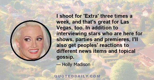 I shoot for 'Extra' three times a week, and that's great for Las Vegas, too. In addition to interviewing stars who are here for shows, parties and premieres, I'll also get peoples' reactions to different news items and