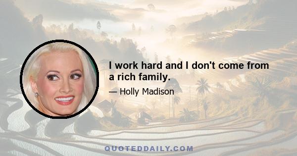 I work hard and I don't come from a rich family.