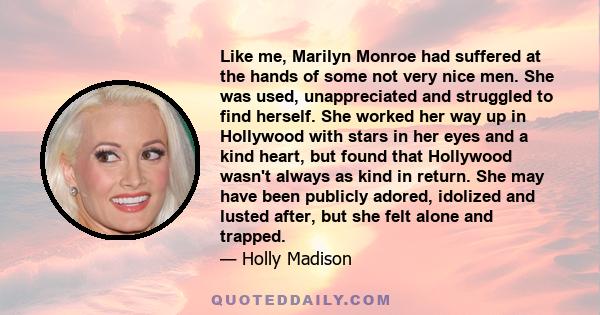 Like me, Marilyn Monroe had suffered at the hands of some not very nice men. She was used, unappreciated and struggled to find herself. She worked her way up in Hollywood with stars in her eyes and a kind heart, but